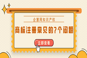 商標注冊時常見的7個問題是什么？答案都整理好了！
