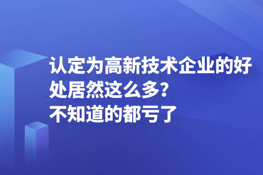 認定為高新技術企業的好處居然這么多？不知道的都虧了