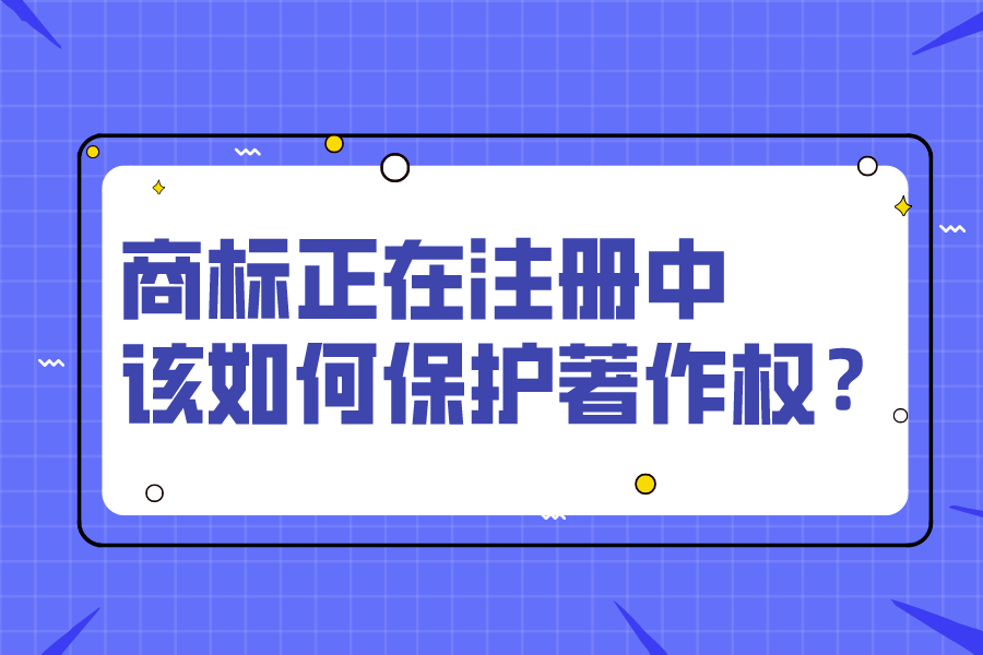 商標正在注冊中，該如何保護著作權？