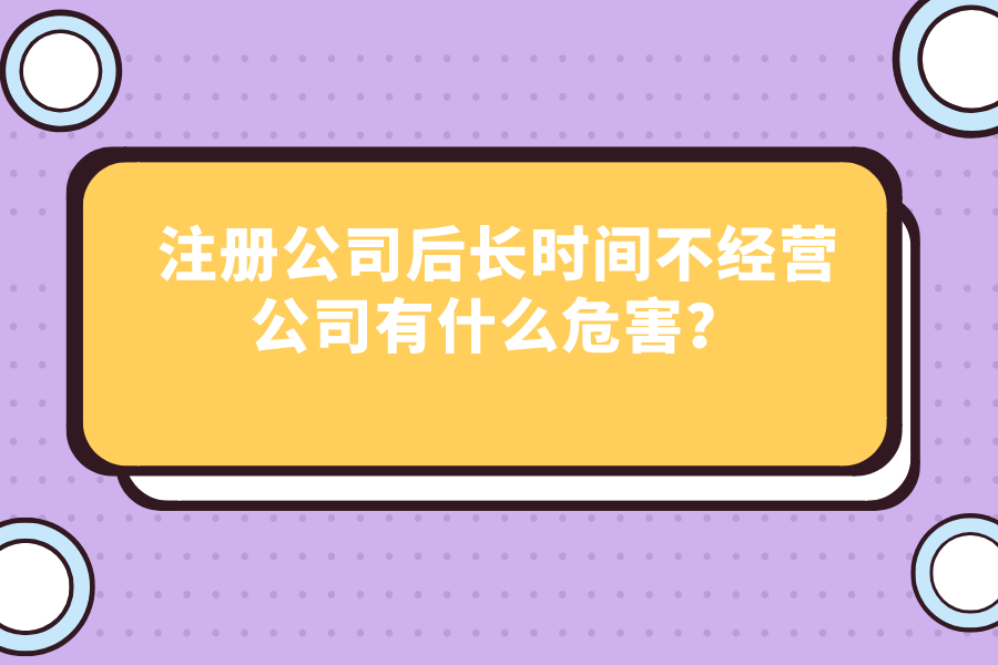 注冊(cè)公司后長時(shí)間不經(jīng)營公司有什么危害？