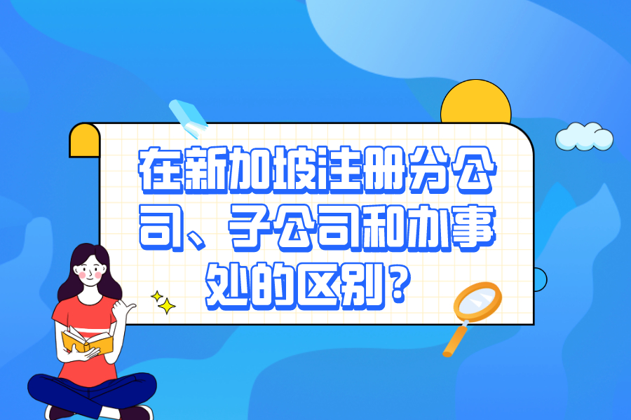 在新加坡注冊分公司、子公司和辦事處的區別？