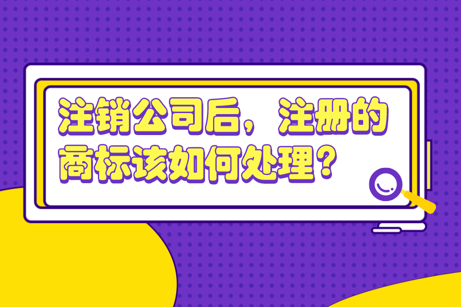 注銷公司后，注冊的商標該如何處理？